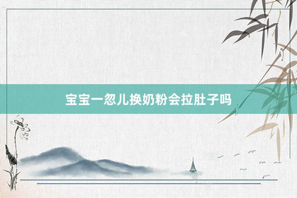 宝宝一忽儿换奶粉会拉肚子吗