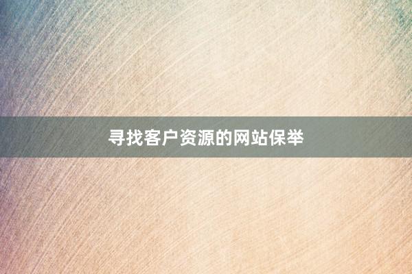 寻找客户资源的网站保举