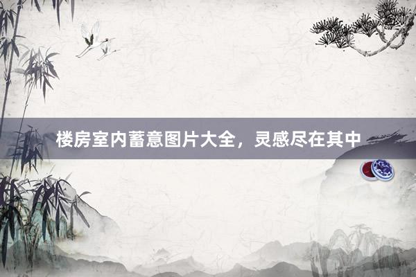 楼房室内蓄意图片大全，灵感尽在其中