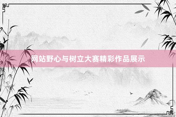 网站野心与树立大赛精彩作品展示