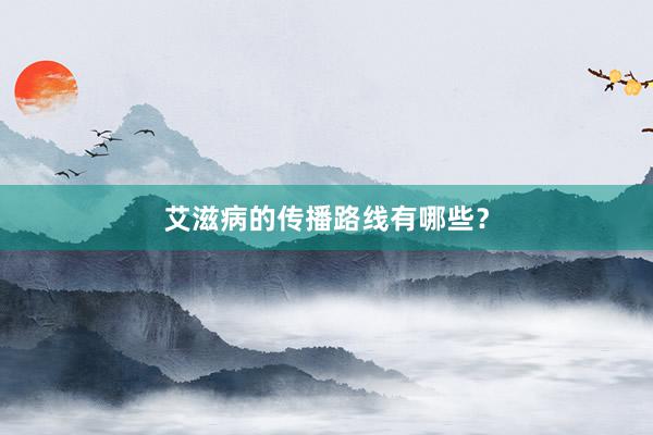 艾滋病的传播路线有哪些？