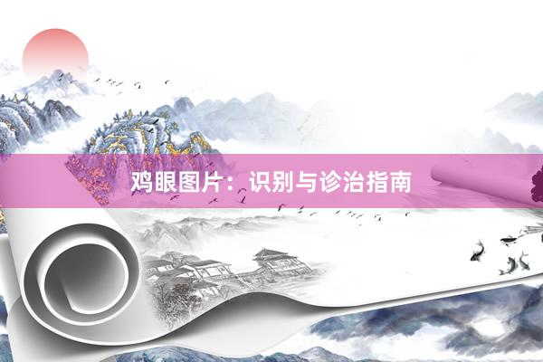 鸡眼图片：识别与诊治指南