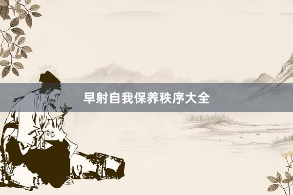 早射自我保养秩序大全