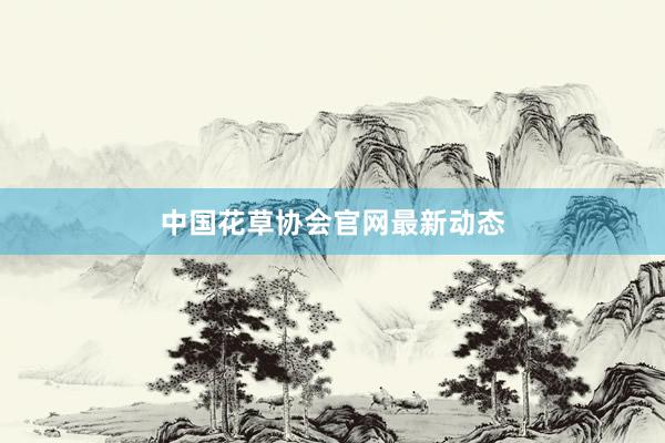 中国花草协会官网最新动态