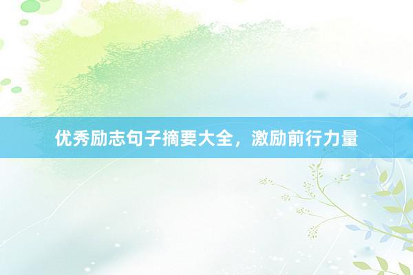 优秀励志句子摘要大全，激励前行力量