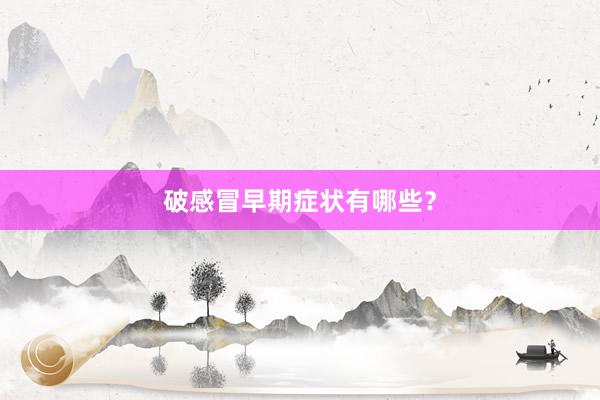 破感冒早期症状有哪些？
