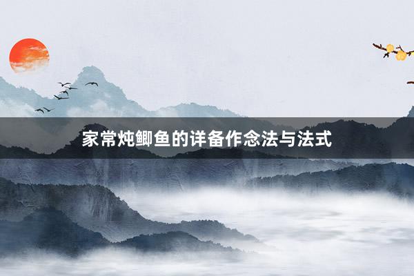 家常炖鲫鱼的详备作念法与法式