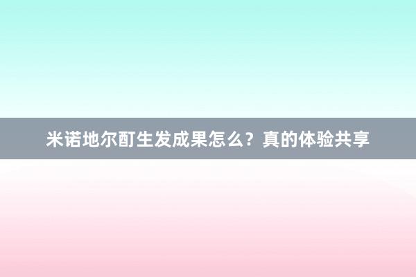 米诺地尔酊生发成果怎么?真的体验共享