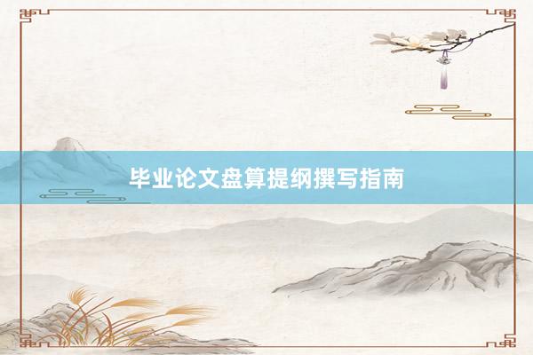 毕业论文盘算提纲撰写指南